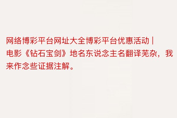 网络博彩平台网址大全博彩平台优惠活动 | 电影《钻石宝剑》地名东说念主名翻译芜杂，我来作念些证据注解。