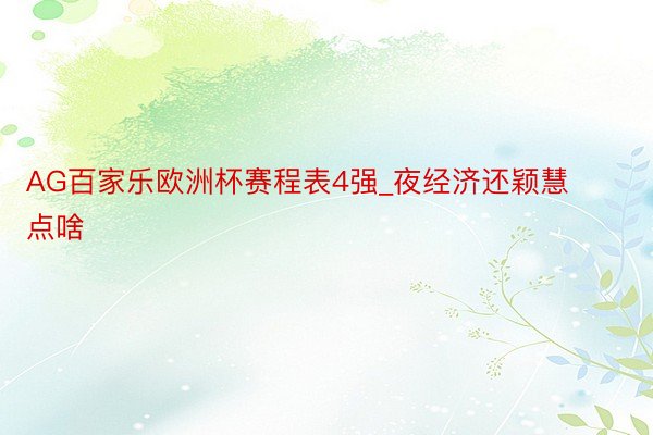 AG百家乐欧洲杯赛程表4强_夜经济还颖慧点啥