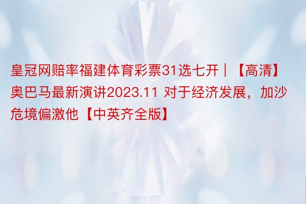 皇冠网赔率福建体育彩票31选七开 | 【高清】奥巴马最新演讲2023.11 对于经济发展,加沙危境偏激他【中英齐全版】