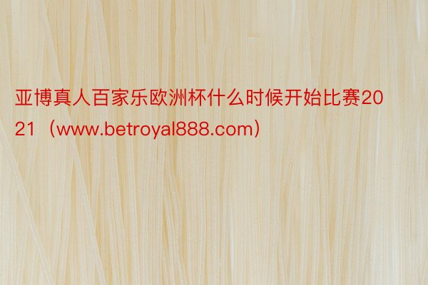 亚博真人百家乐欧洲杯什么时候开始比赛2021(www.betroyal888.com)