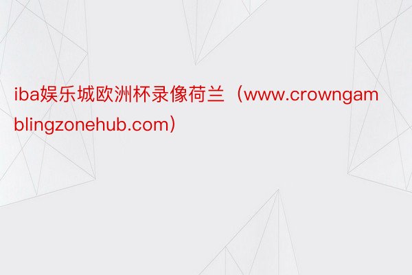 iba娱乐城欧洲杯录像荷兰（www.crowngamblingzonehub.com）