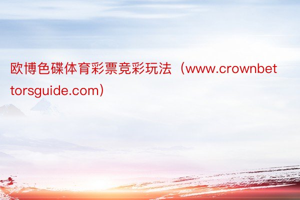 欧博色碟体育彩票竞彩玩法（www.crownbettorsguide.com）