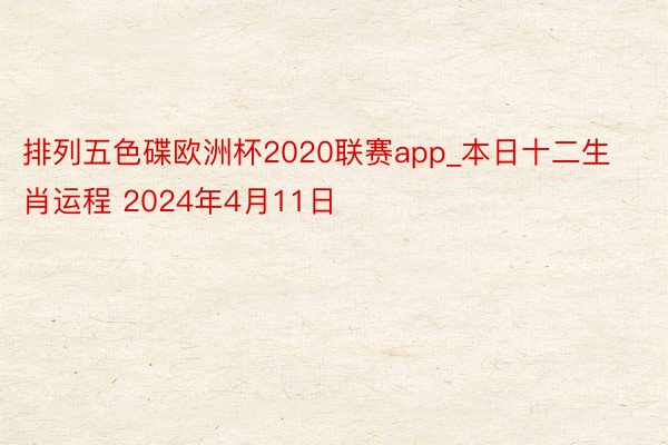排列五色碟欧洲杯2020联赛app_本日十二生肖运程 2024年4月11日