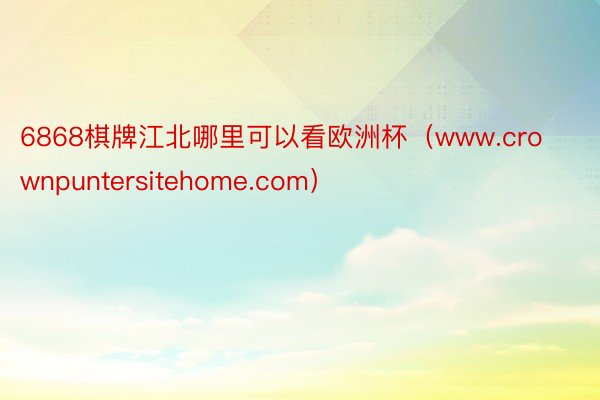 6868棋牌江北哪里可以看欧洲杯（www.crownpuntersitehome.com）