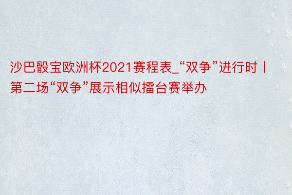 沙巴骰宝欧洲杯2021赛程表_“双争”进行时丨第二场“双争”展示相似擂台赛举办