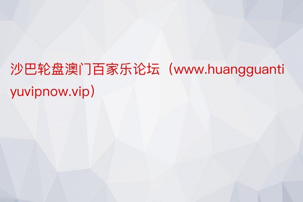 沙巴轮盘澳门百家乐论坛（www.huangguantiyuvipnow.vip）