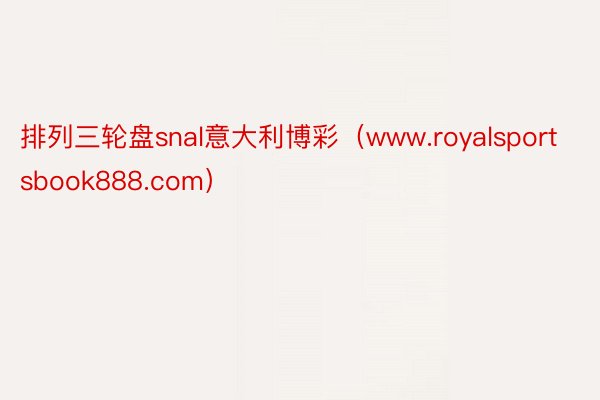 排列三轮盘snal意大利博彩（www.royalsportsbook888.com）