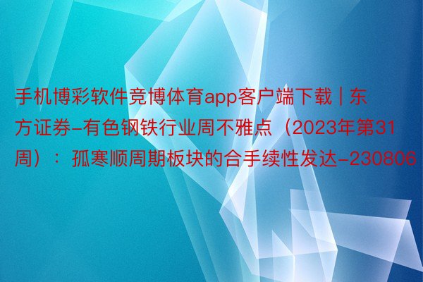 手机博彩软件竞博体育app客户端下载 | 东方证券-有色钢铁行业周不雅点（2023年第31周）：孤寒顺周期板块的合手续性发达-230806