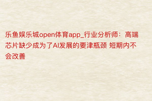 乐鱼娱乐城open体育app_行业分析师：高端芯片缺少成为了AI发展的要津瓶颈 短期内不会改善