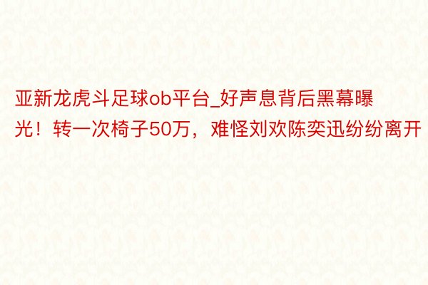 亚新龙虎斗足球ob平台_好声息背后黑幕曝光！转一次椅子50万，难怪刘欢陈奕迅纷纷离开