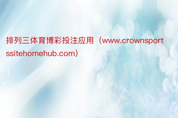 排列三体育博彩投注应用（www.crownsportssitehomehub.com）