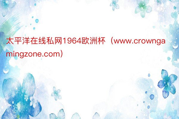 太平洋在线私网1964欧洲杯（www.crowngamingzone.com）