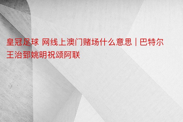 皇冠足球 网线上澳门赌场什么意思 | 巴特尔王治郅姚明祝颂阿联