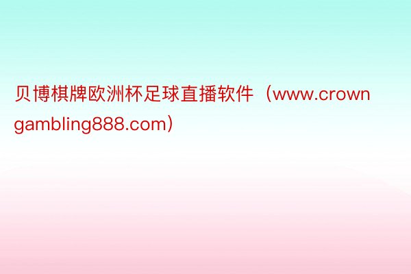 贝博棋牌欧洲杯足球直播软件（www.crowngambling888.com）