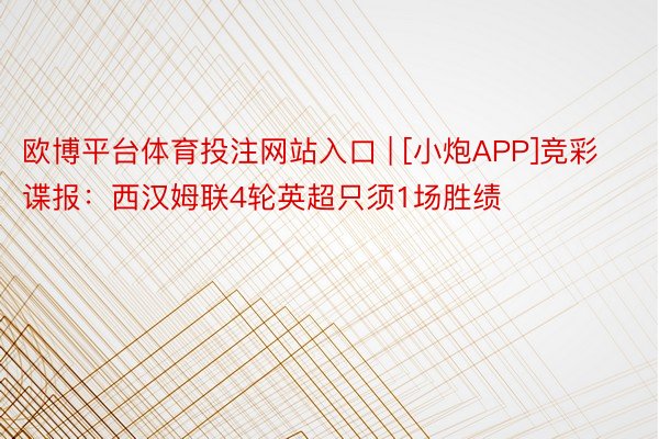 欧博平台体育投注网站入口 | [小炮APP]竞彩谍报：西汉姆联4轮英超只须1场胜绩