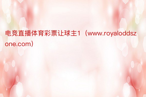 电竞直播体育彩票让球主1（www.royaloddszone.com）