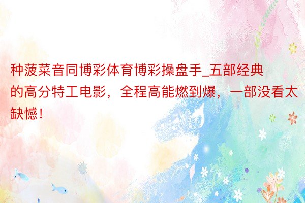 种菠菜音同博彩体育博彩操盘手_五部经典的高分特工电影，全程高能燃到爆，一部没看太缺憾！