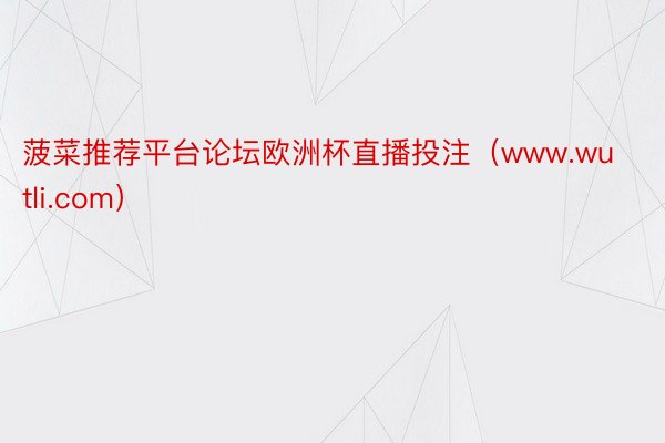 菠菜推荐平台论坛欧洲杯直播投注（www.wutli.com）