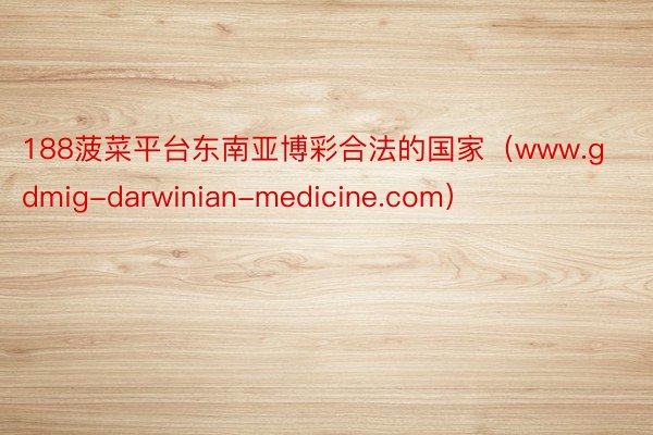 188菠菜平台东南亚博彩合法的国家（www.gdmig-darwinian-medicine.com）