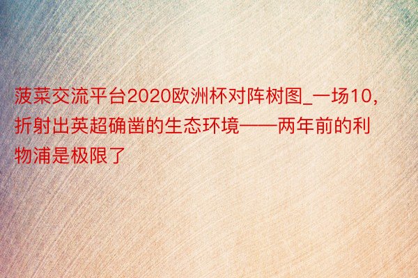菠菜交流平台2020欧洲杯对阵树图_一场10，折射出英超确凿的生态环境——两年前的利物浦是极限了